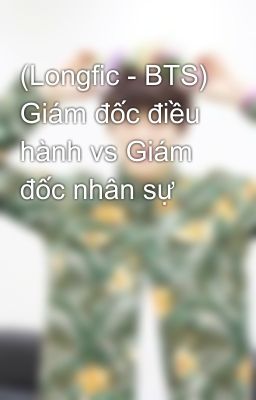 (Longfic - BTS) Giám đốc điều hành vs Giám đốc nhân sự