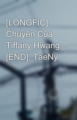 [LONGFIC] Chuyện Của Tiffany Hwang [END], TaeNy