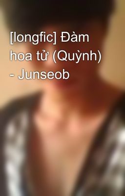 [longfic] Đàm hoa tử (Quỳnh) - Junseob