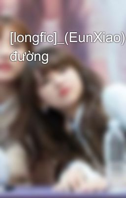 [longfic]_(EunXiao).Học đường