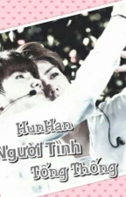 [longfic|HunHan] Góp nhặt yêu thương: NGƯỜI TÌNH TỔNG THỐNG (Dừng)