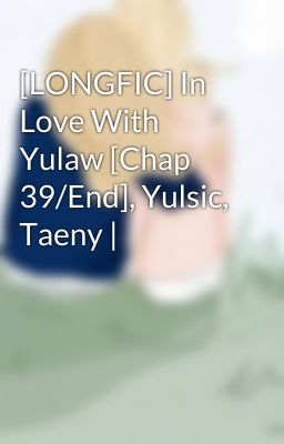 [LONGFIC] In Love With Yulaw [Chap 39/End], Yulsic, Taeny |