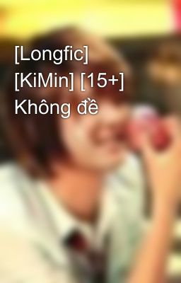 [Longfic] [KiMin] [15+] Không đề