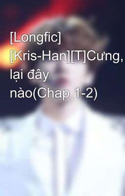 [Longfic] [Kris-Han][T]Cưng, lại đây nào(Chap 1-2)