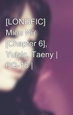 [LONGFIC] Miêu Nữ [Chapter 6], Yulsic, Taeny | PG-15 |