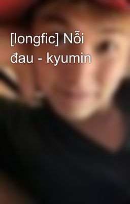 [longfic] Nỗi đau - kyumin