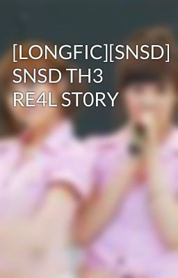 [LONGFIC][SNSD] SNSD TH3 RE4L ST0RY