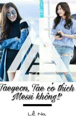 [Longfic] Taeyeon, Tae có thích Messi không!? - Taeny