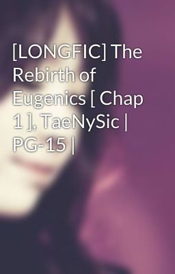 [LONGFIC] The Rebirth of Eugenics [ Chap 1 ], TaeNySic | PG-15 |