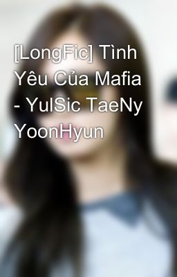 [LongFic] Tình Yêu Của Mafia - YulSic TaeNy YoonHyun