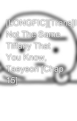 [LONGFIC]­[Trans]­I'm Not The Same Tiffany That You Know, Taeyeon [Chap 15]­