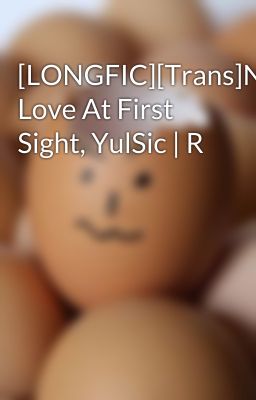 [LONGFIC][Trans]No Love At First Sight, YulSic | R