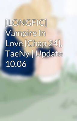 [LONGFIC] Vampire In Love [Chap 24], TaeNy | Update 10.06