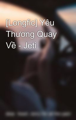 [Longfic] Yêu  Thương Quay Về - Jeti