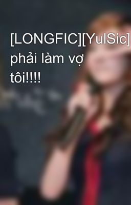 [LONGFIC][YulSic]Em phải làm vợ tôi!!!!