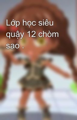 Lớp học siêu quậy 12 chòm sao .