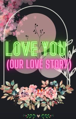 Love you (Our love story)