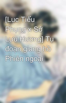 [Lục Tiểu Phụng x Sở Lưu Hương] Tụ đoạn giang hồ Phiên ngoại