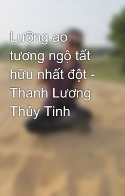 Lưỡng ao tương ngộ tất hữu nhất đột - Thanh Lương Thủy Tinh