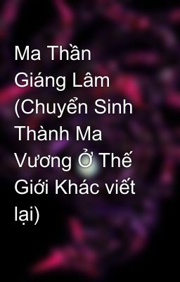 Ma Thần Giáng Lâm (Chuyển Sinh Thành Ma Vương Ở Thế Giới Khác viết lại)