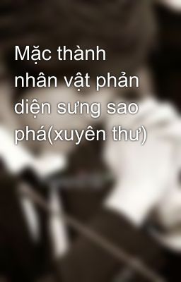 Mặc thành nhân vật phản diện sưng sao phá(xuyên thư)