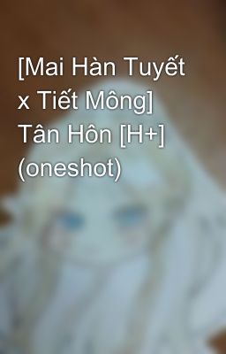 [Mai Hàn Tuyết x Tiết Mông] Tân Hôn [H+] (oneshot)