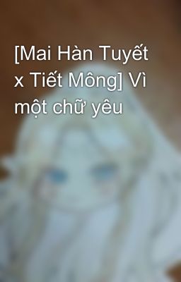 [Mai Hàn Tuyết x Tiết Mông] Vì một chữ yêu