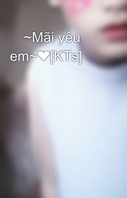 😘~Mãi yêu em~❤[KTs]😘