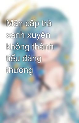 Mãn cấp trà xanh xuyên không thành tiểu đáng thương