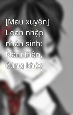 [Mau xuyên] Loạn nhập nhân sinh:  Nam thần, đừng khóc