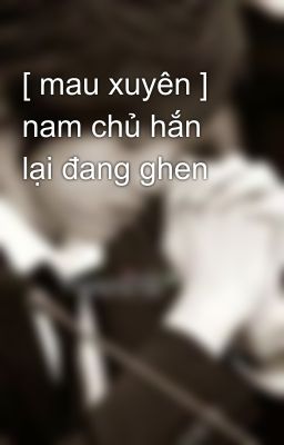 [ mau xuyên ] nam chủ hắn lại đang ghen