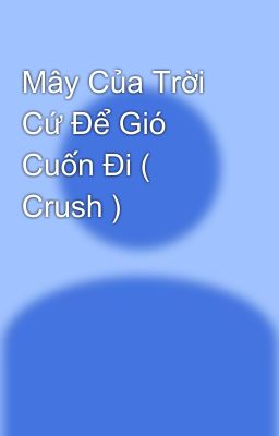 Mây Của Trời Cứ Để Gió Cuốn Đi ( Crush )