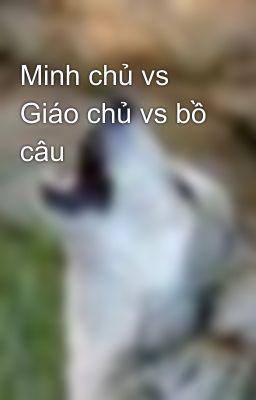 Minh chủ vs Giáo chủ vs bồ câu