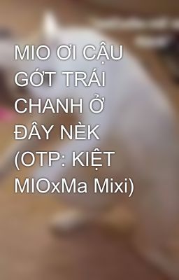 MIO ƠI CẬU GỚT TRÁI CHANH Ở ĐÂY NÈK (OTP: KIỆT MIOxMa Mixi)