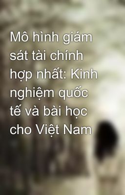 Mô hình giám sát tài chính hợp nhất: Kinh nghiệm quốc tế và bài học cho Việt Nam