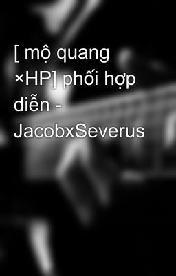 [ mộ quang ×HP] phối hợp diễn - JacobxSeverus