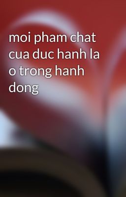 moi pham chat cua duc hanh la o trong hanh dong