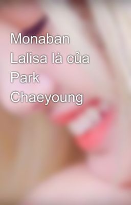 Monaban Lalisa là của Park Chaeyoung