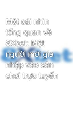 Một cái nhìn tổng quan về 8Xbet: Một người mới gia nhập vào sân chơi trực tuyến