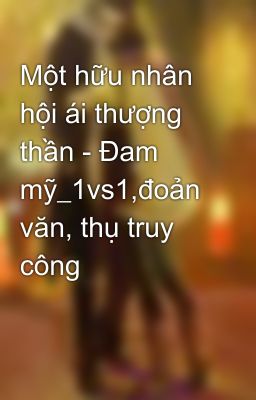 Một hữu nhân hội ái thượng thần - Đam mỹ_1vs1,đoản văn, thụ truy công