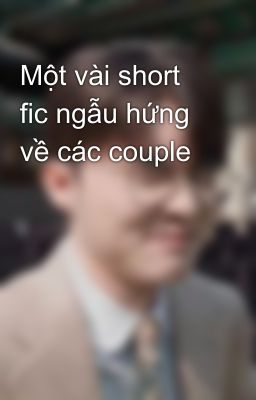 Một vài short fic ngẫu hứng về các couple