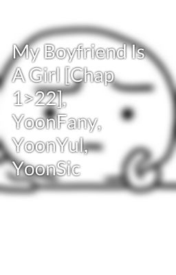 My Boyfriend Is A Girl [Chap 1>22], YoonFany, YoonYul, YoonSic