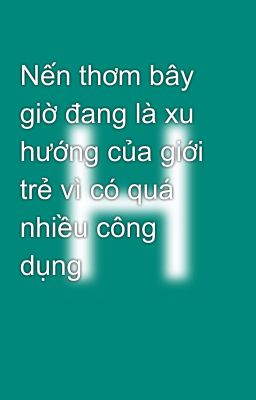 Nến thơm bây giờ đang là xu hướng của giới trẻ vì có quá nhiều công dụng