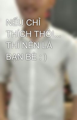 NẾU CHỈ THÍCH THÔI... THÌ NÊN LÀ BẠN BÈ : )