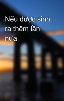 Nếu được sinh ra thêm lần nữa