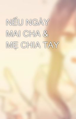 NẾU NGÀY MAI CHA & MẸ CHIA TAY