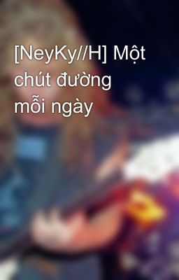 [NeyKy//H] Một chút đường mỗi ngày