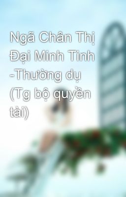 Ngã Chân Thị Đại Minh Tinh -Thường dụ (Tg bộ quyền tài)