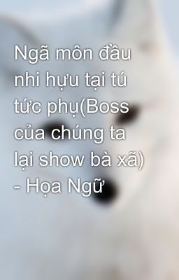 Ngã môn đầu nhi hựu tại tú tức phụ(Boss của chúng ta lại show bà xã) - Họa Ngữ