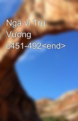 Ngã vi Trụ Vương c451-492<end>